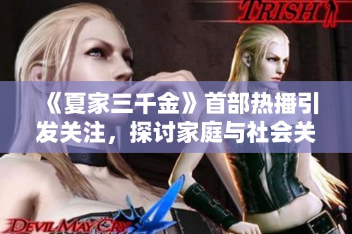 《夏家三千金》首部热播引发关注，探讨家庭与社会关系的新视角