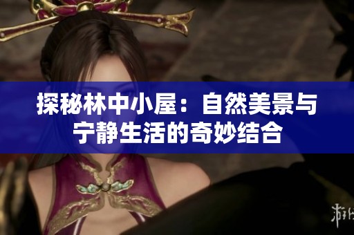 探秘林中小屋：自然美景与宁静生活的奇妙结合