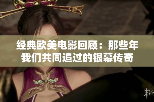 经典欧美电影回顾：那些年我们共同追过的银幕传奇