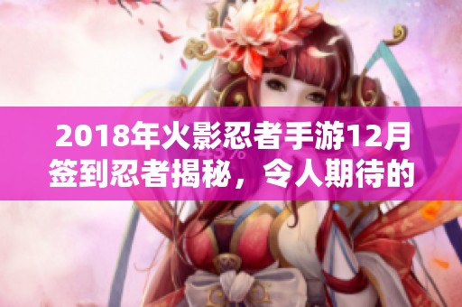 2018年火影忍者手游12月签到忍者揭秘，令人期待的全新忍者即将亮相