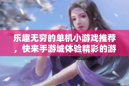 乐趣无穷的单机小游戏推荐，快来手游城体验精彩的游戏世界吧！