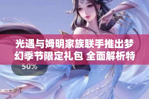 光遇与姆明家族联手推出梦幻季节限定礼包 全面解析特点与精彩内容