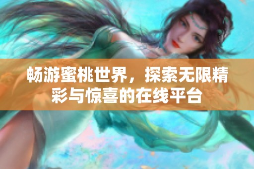 畅游蜜桃世界，探索无限精彩与惊喜的在线平台