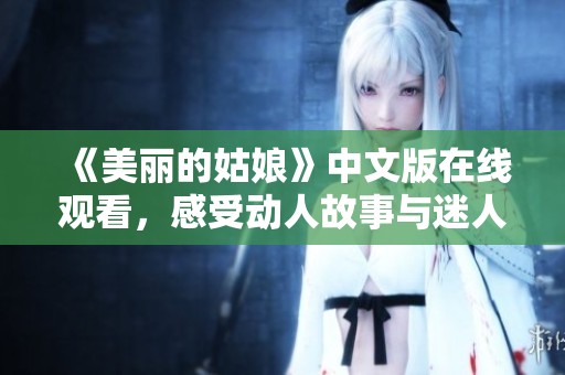 《美丽的姑娘》中文版在线观看，感受动人故事与迷人画面