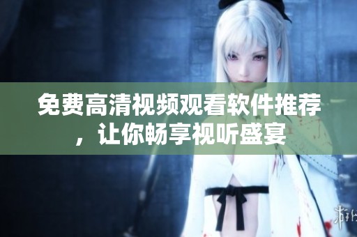 免费高清视频观看软件推荐，让你畅享视听盛宴