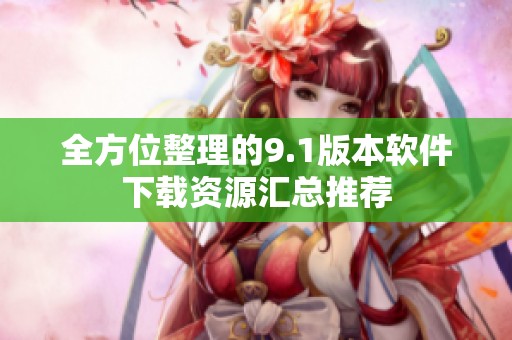 全方位整理的9.1版本软件下载资源汇总推荐