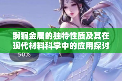 锕铜金属的独特性质及其在现代材料科学中的应用探讨