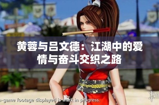 黄蓉与吕文德：江湖中的爱情与奋斗交织之路