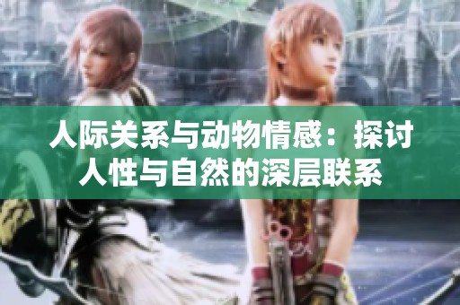 人际关系与动物情感：探讨人性与自然的深层联系
