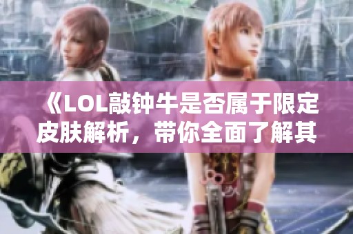 《LOL敲钟牛是否属于限定皮肤解析，带你全面了解其获取方式与特性》
