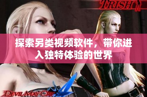探索另类视频软件，带你进入独特体验的世界