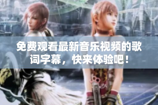 免费观看最新音乐视频的歌词字幕，快来体验吧！