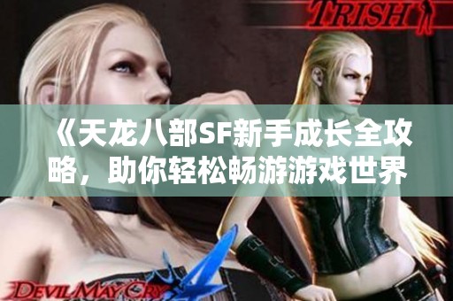 《天龙八部SF新手成长全攻略，助你轻松畅游游戏世界体验》