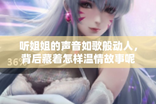听姐姐的声音如歌般动人，背后藏着怎样温情故事呢