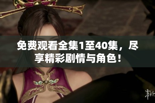 免费观看全集1至40集，尽享精彩剧情与角色！
