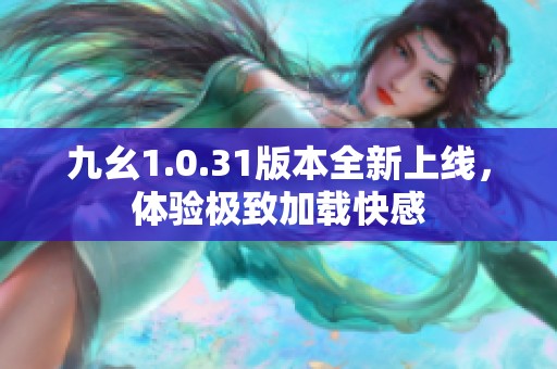 九幺1.0.31版本全新上线，体验极致加载快感