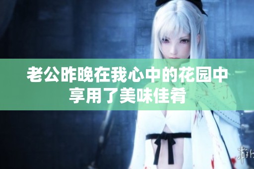 老公昨晚在我心中的花园中享用了美味佳肴