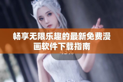 畅享无限乐趣的最新免费漫画软件下载指南