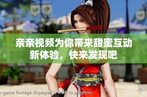 亲亲视频为你带来甜蜜互动新体验，快来发现吧