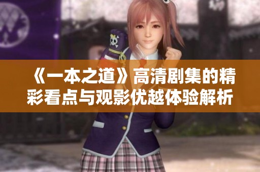 《一本之道》高清剧集的精彩看点与观影优越体验解析