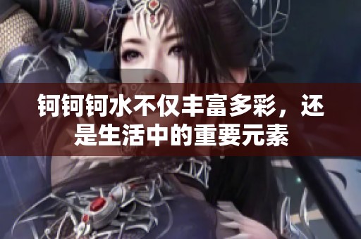 钶钶钶水不仅丰富多彩，还是生活中的重要元素