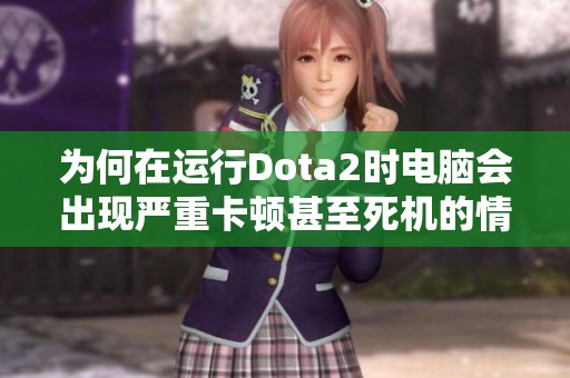 为何在运行Dota2时电脑会出现严重卡顿甚至死机的情况该如何调整配置改善体验