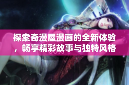 探索奇漫屋漫画的全新体验，畅享精彩故事与独特风格