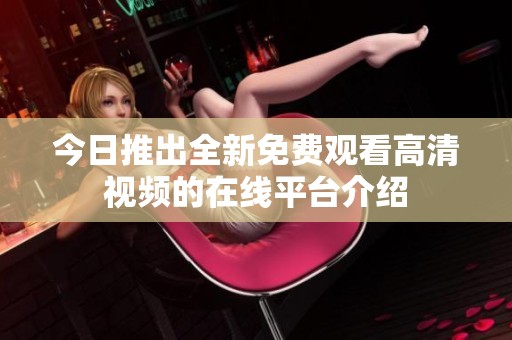 今日推出全新免费观看高清视频的在线平台介绍
