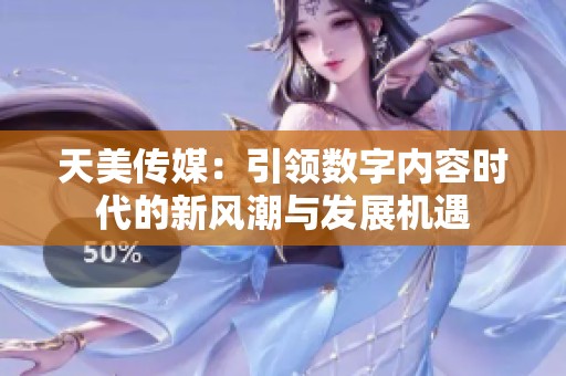 天美传媒：引领数字内容时代的新风潮与发展机遇