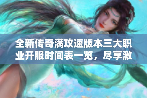 全新传奇满攻速版本三大职业开服时间表一览，尽享激爽传奇冒险体验
