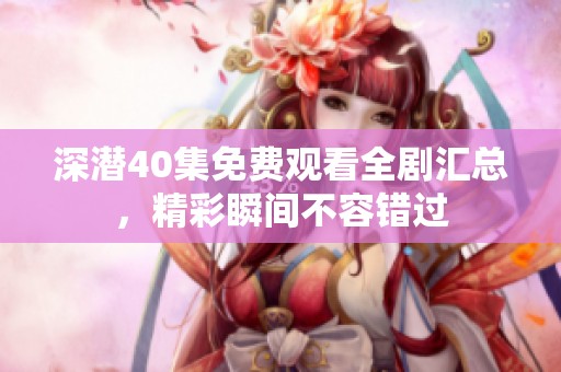 深潜40集免费观看全剧汇总，精彩瞬间不容错过