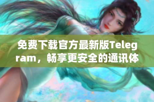 免费下载官方最新版Telegram，畅享更安全的通讯体验