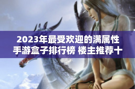 2023年最受欢迎的满属性手游盒子排行榜 楼主推荐十大火热选择