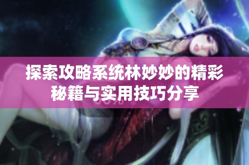 探索攻略系统林妙妙的精彩秘籍与实用技巧分享