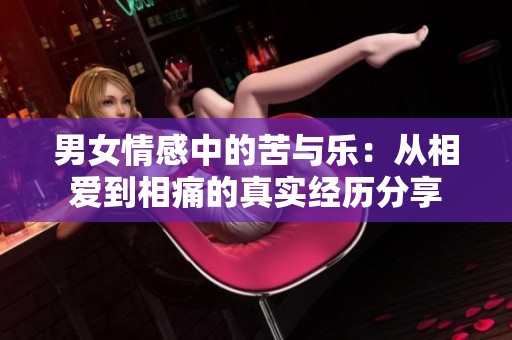男女情感中的苦与乐：从相爱到相痛的真实经历分享