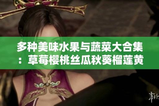 多种美味水果与蔬菜大合集：草莓樱桃丝瓜秋葵榴莲黄瓜推荐