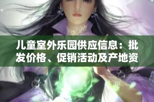 儿童室外乐园供应信息：批发价格、促销活动及产地资源一站式查询