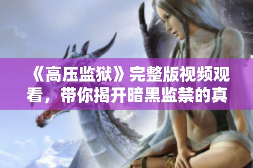 《高压监狱》完整版视频观看，带你揭开暗黑监禁的真相与冲突