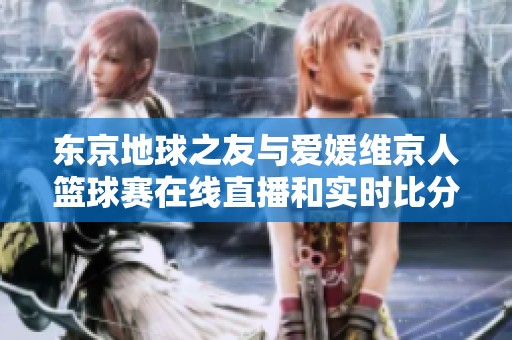 东京地球之友与爱媛维京人篮球赛在线直播和实时比分更新详情