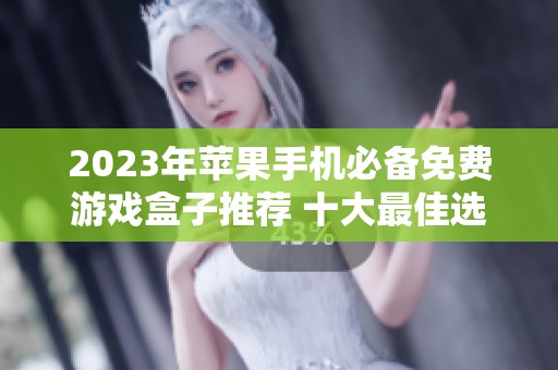 2023年苹果手机必备免费游戏盒子推荐 十大最佳选择助你畅玩游戏世界