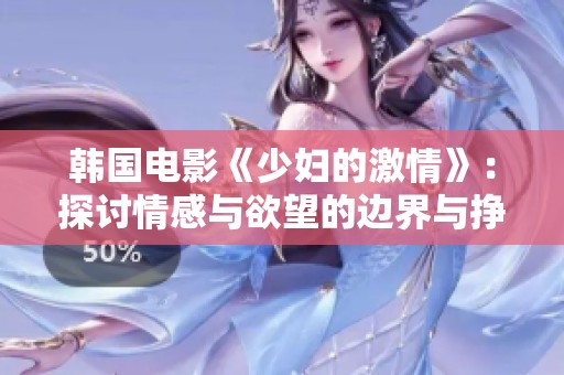 韩国电影《少妇的激情》：探讨情感与欲望的边界与挣扎