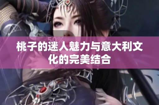 桃子的迷人魅力与意大利文化的完美结合