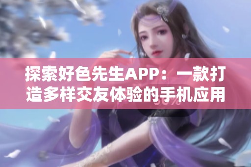 探索好色先生APP：一款打造多样交友体验的手机应用