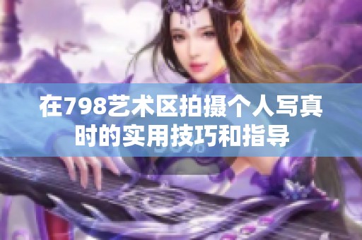 在798艺术区拍摄个人写真时的实用技巧和指导