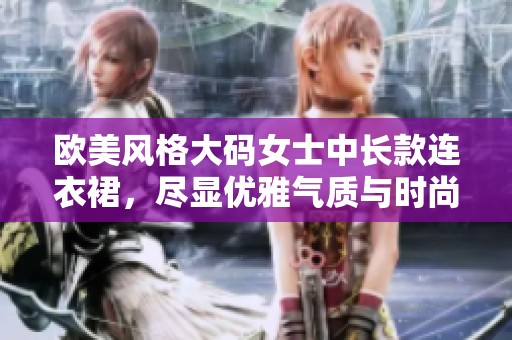 欧美风格大码女士中长款连衣裙，尽显优雅气质与时尚魅力
