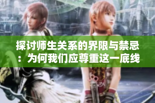 探讨师生关系的界限与禁忌：为何我们应尊重这一底线