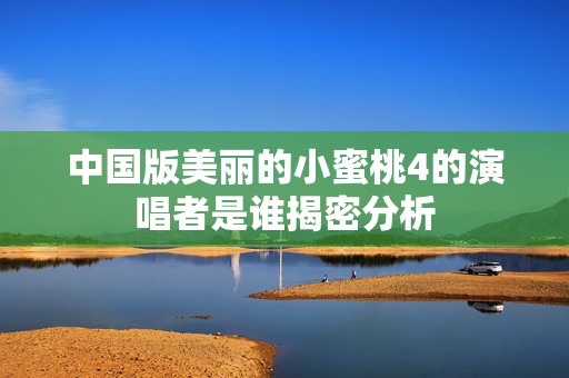 中国版美丽的小蜜桃4的演唱者是谁揭密分析