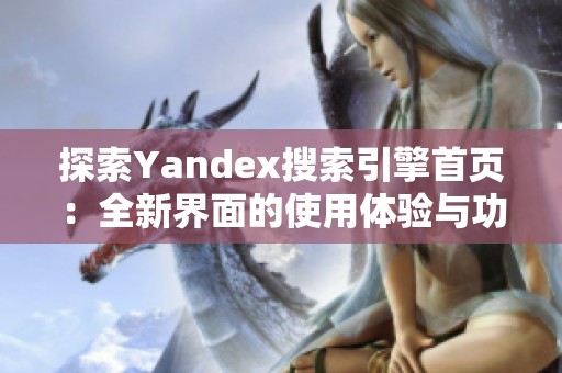探索Yandex搜索引擎首页：全新界面的使用体验与功能介绍