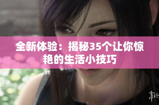 全新体验：揭秘35个让你惊艳的生活小技巧
