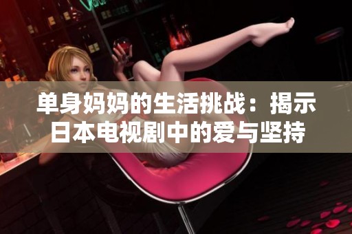 单身妈妈的生活挑战：揭示日本电视剧中的爱与坚持